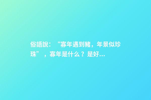 俗語說：“寡年遇到豬，年景似珍珠”，寡年是什么？是好是壞？